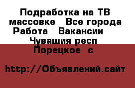 Подработка на ТВ-массовке - Все города Работа » Вакансии   . Чувашия респ.,Порецкое. с.